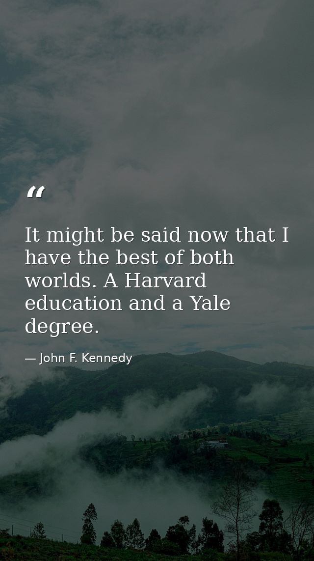It might be said now that I have the best of both worlds. A Harvard education and a Yale degree. — John F. Kennedy