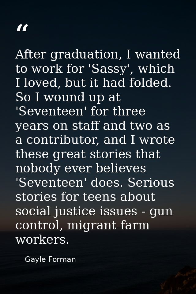 After graduation, I wanted to work for 'Sassy', which I loved, but it had folded. So I wound up at 'Seventeen' for three — Gayle Forman