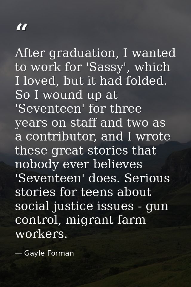 After graduation, I wanted to work for 'Sassy', which I loved, but it had folded. So I wound up at 'Seventeen' for three — Gayle Forman