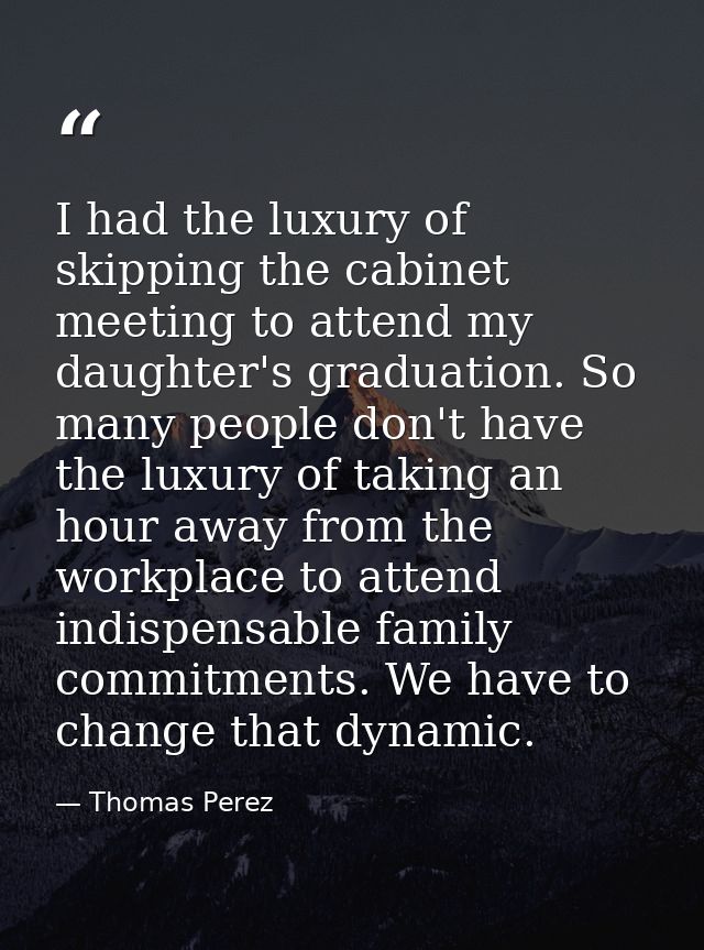 I had the luxury of skipping the cabinet meeting to attend my daughter's graduation. So many people don't have the luxur — Thomas Perez
