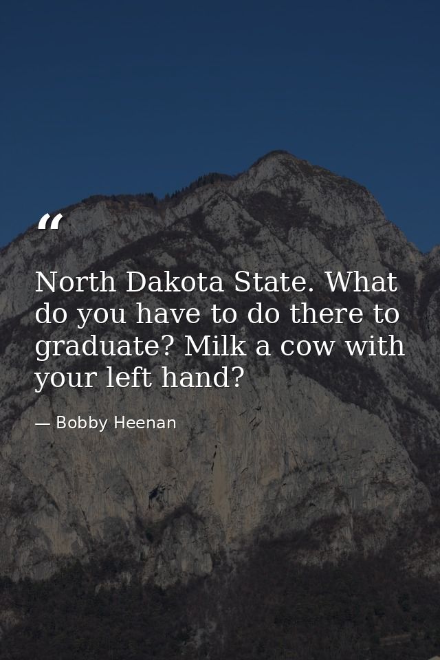 North Dakota State. What do you have to do there to graduate? Milk a cow with your left hand? — Bobby Heenan