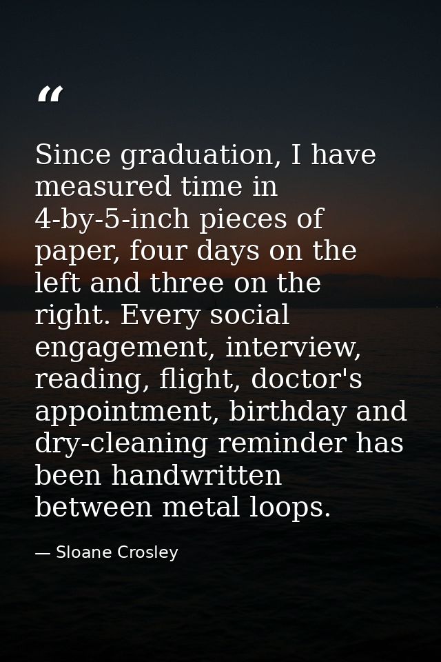 Since graduation, I have measured time in 4-by-5-inch pieces of paper, four days on the left and three on the right. Eve — Sloane Crosley