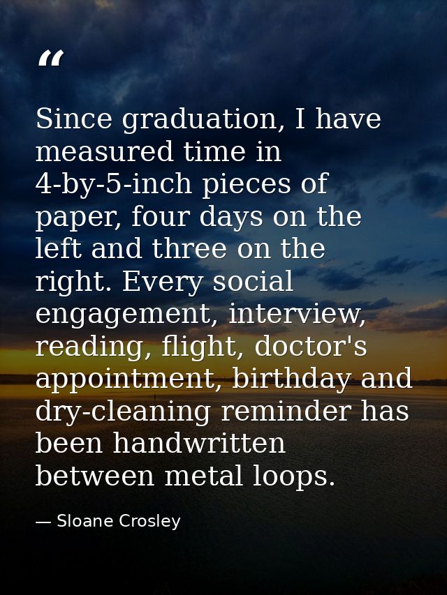 Since graduation, I have measured time in 4-by-5-inch pieces of paper, four days on the left and three on the right. Eve — Sloane Crosley