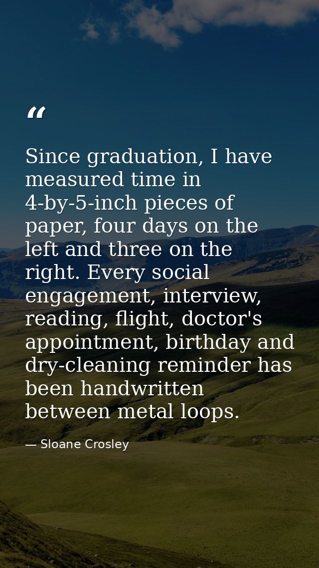 Since graduation, I have measured time in 4-by-5-inch pieces of paper, four days on the left and three on the right. Eve — Sloane Crosley