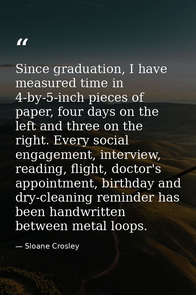 Since graduation, I have measured time in 4-by-5-inch pieces of paper, four days on the left and three on the right. Eve — Sloane Crosley