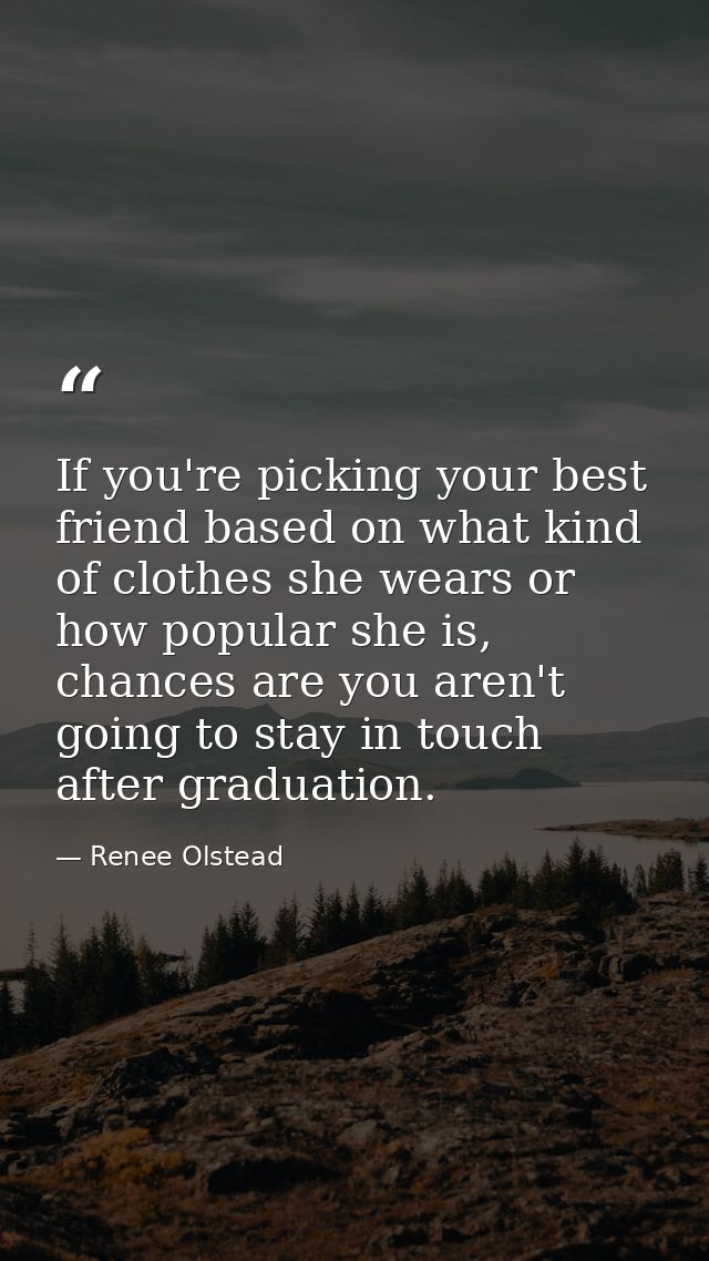 If you're picking your best friend based on what kind of clothes she wears or how popular she is, chances are you aren't — Renee Olstead