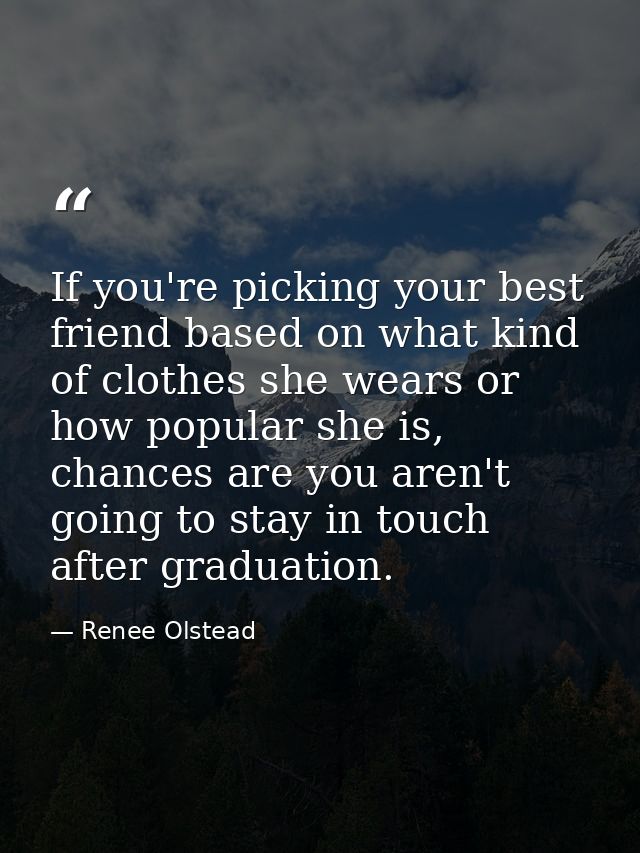 If you're picking your best friend based on what kind of clothes she wears or how popular she is, chances are you aren't — Renee Olstead