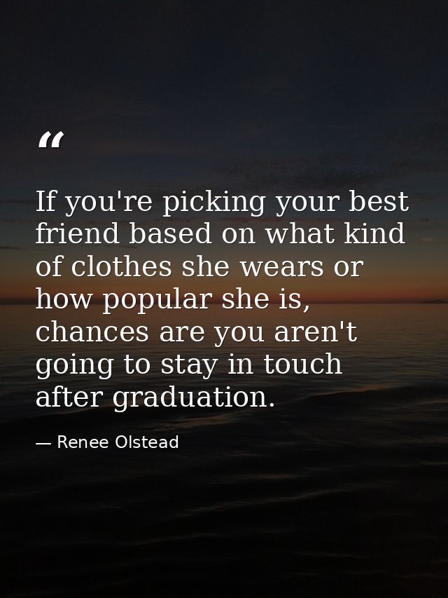 If you're picking your best friend based on what kind of clothes she wears or how popular she is, chances are you aren't — Renee Olstead