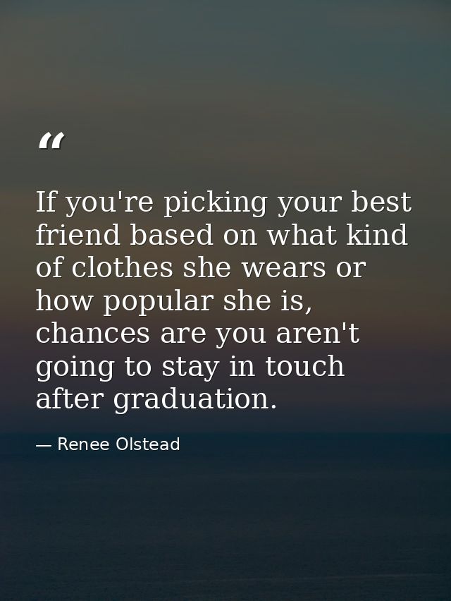 If you're picking your best friend based on what kind of clothes she wears or how popular she is, chances are you aren't — Renee Olstead