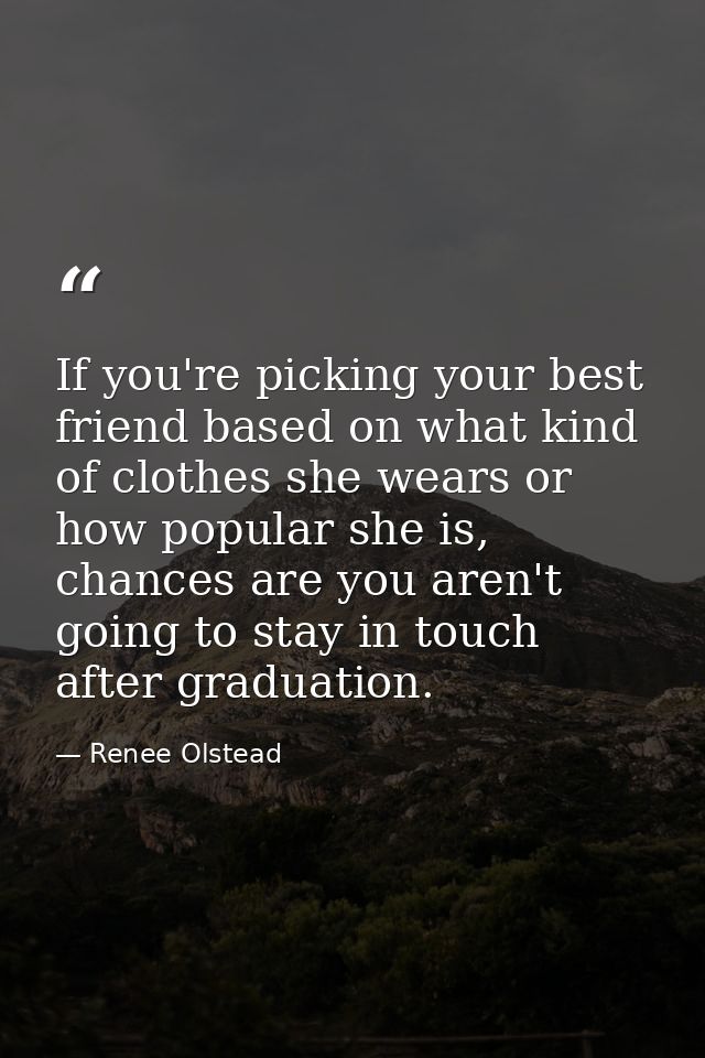 If you're picking your best friend based on what kind of clothes she wears or how popular she is, chances are you aren't — Renee Olstead