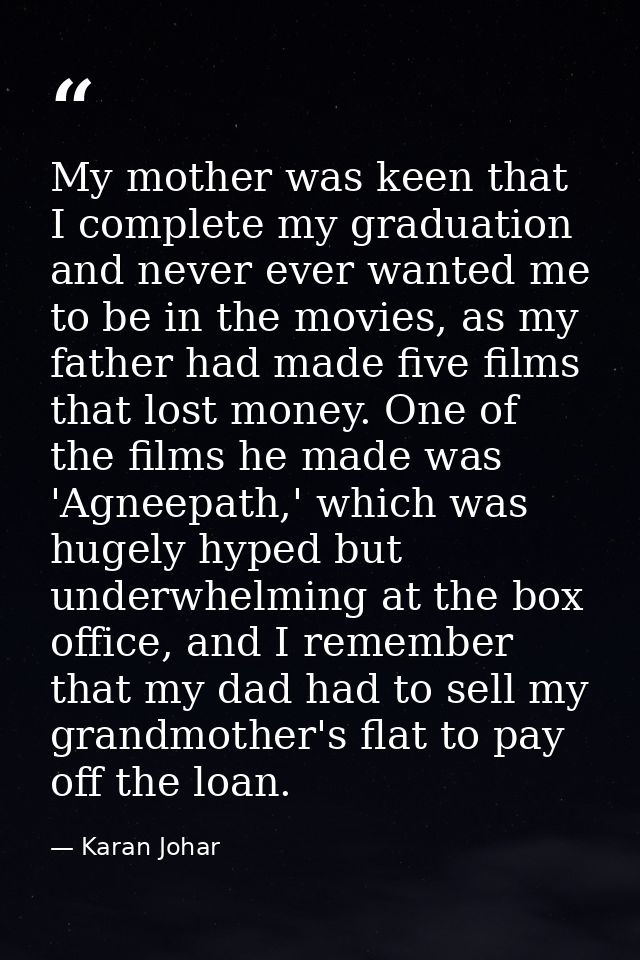 My mother was keen that I complete my graduation and never ever wanted me to be in the movies, as my father had made fiv — Karan Johar
