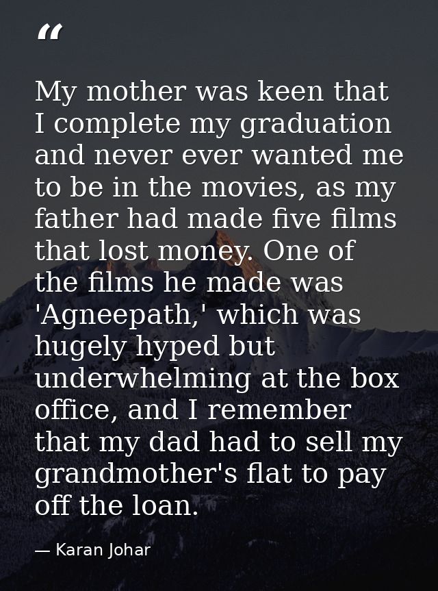 My mother was keen that I complete my graduation and never ever wanted me to be in the movies, as my father had made fiv — Karan Johar