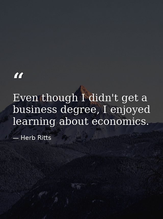 Even though I didn't get a business degree, I enjoyed learning about economics. — Herb Ritts