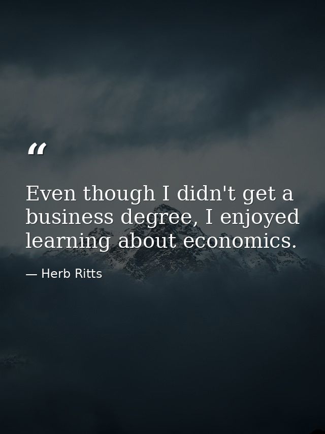 Even though I didn't get a business degree, I enjoyed learning about economics. — Herb Ritts