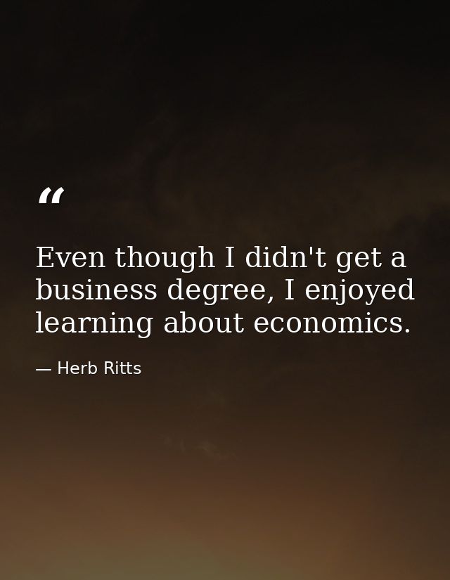 Even though I didn't get a business degree, I enjoyed learning about economics. — Herb Ritts