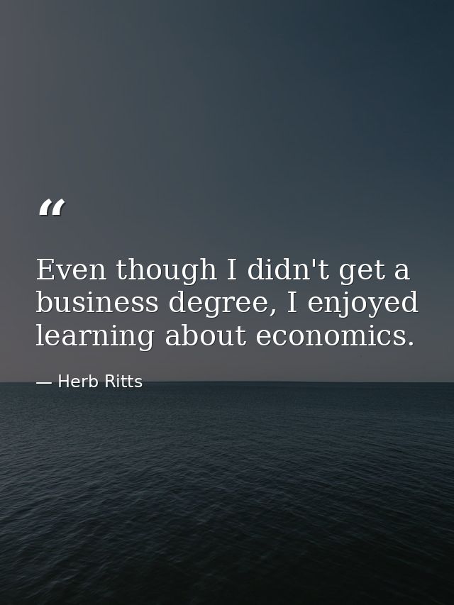 Even though I didn't get a business degree, I enjoyed learning about economics. — Herb Ritts