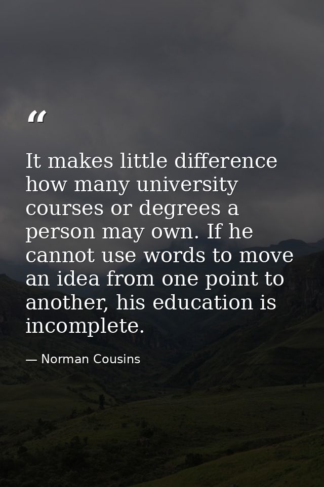 It makes little difference how many university courses or degrees a person may own. If he cannot use words to move an id — Norman Cousins