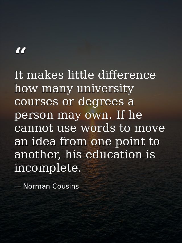 It makes little difference how many university courses or degrees a person may own. If he cannot use words to move an id — Norman Cousins