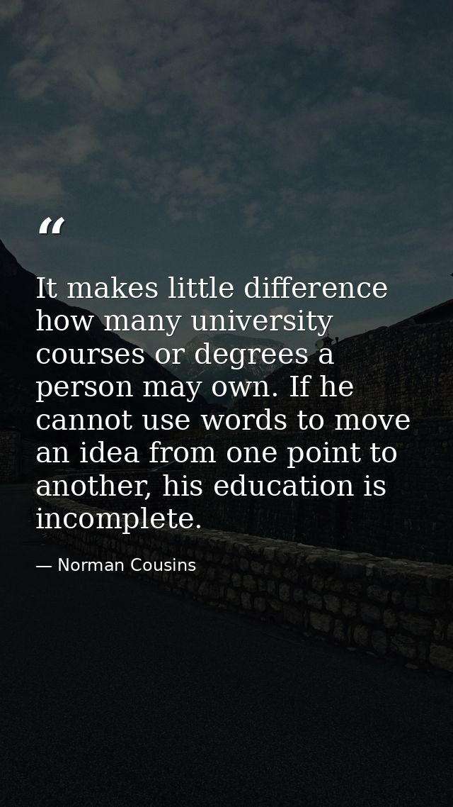 It makes little difference how many university courses or degrees a person may own. If he cannot use words to move an id — Norman Cousins