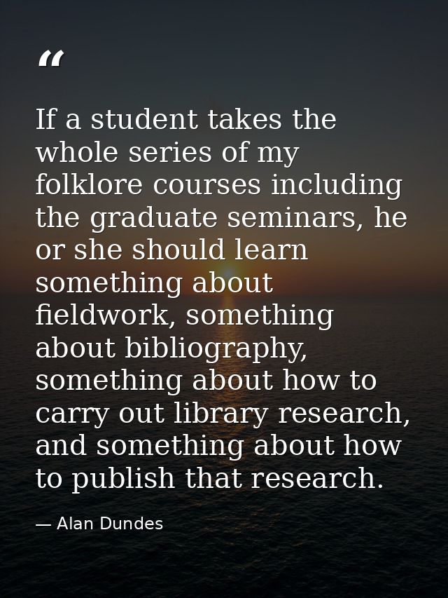 If a student takes the whole series of my folklore courses including the graduate seminars, he or she should learn somet — Alan Dundes