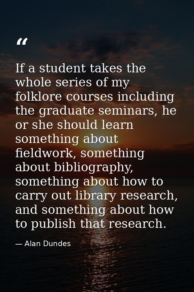 If a student takes the whole series of my folklore courses including the graduate seminars, he or she should learn somet — Alan Dundes