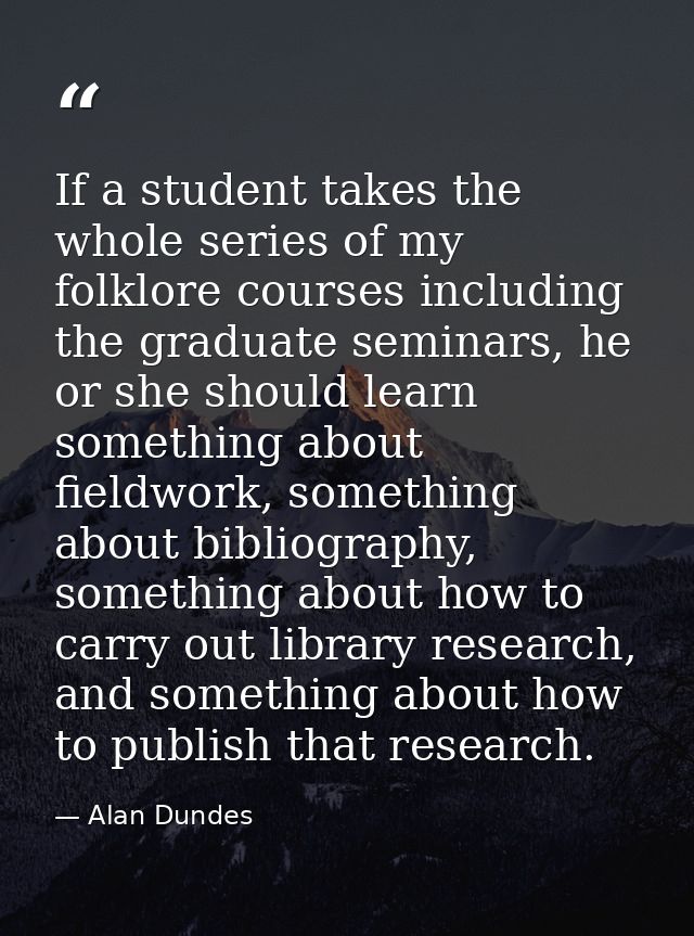 If a student takes the whole series of my folklore courses including the graduate seminars, he or she should learn somet — Alan Dundes