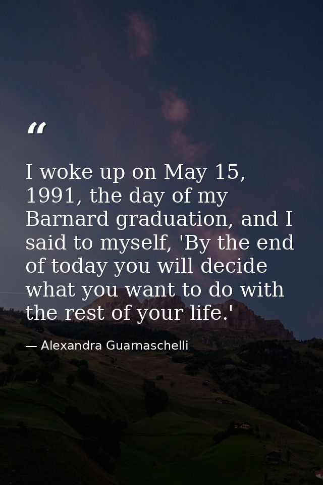 I woke up on May 15, 1991, the day of my Barnard graduation, and I said to myself, 'By the end of today you will decide  — Alexandra Guarnaschelli