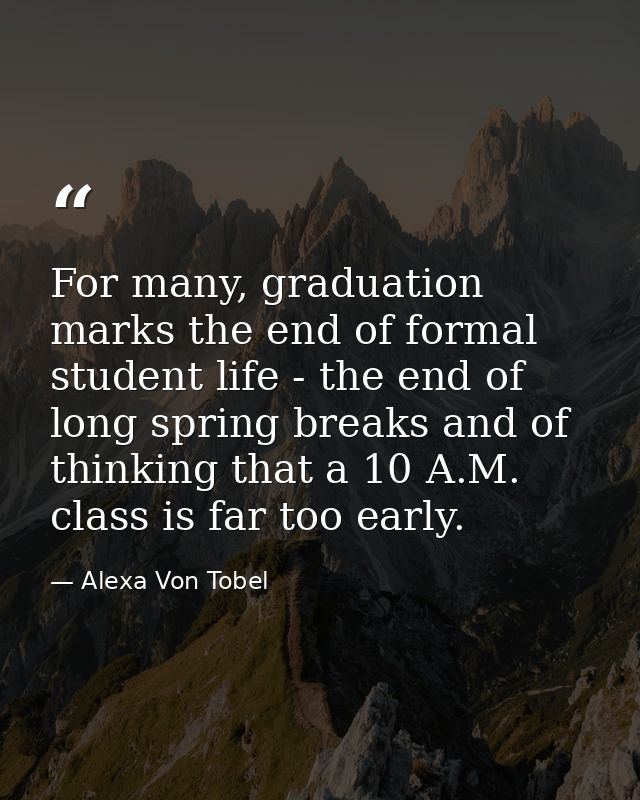 For many, graduation marks the end of formal student life - the end of long spring breaks and of thinking that a 10 A.M. — Alexa Von Tobel