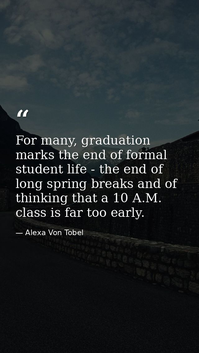 For many, graduation marks the end of formal student life - the end of long spring breaks and of thinking that a 10 A.M. — Alexa Von Tobel