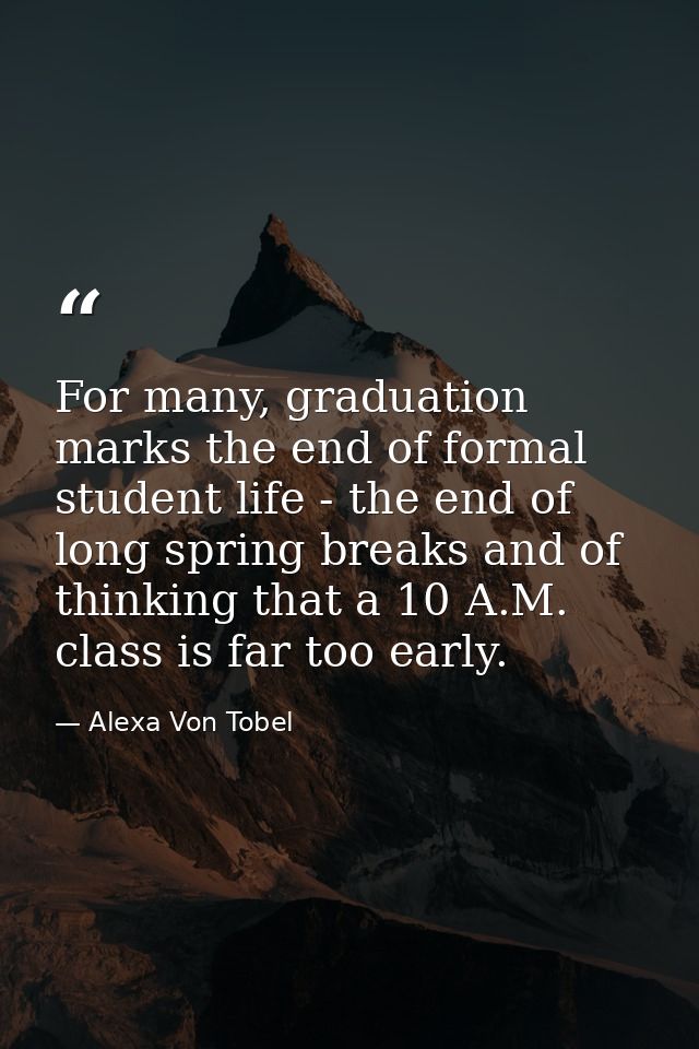 For many, graduation marks the end of formal student life - the end of long spring breaks and of thinking that a 10 A.M. — Alexa Von Tobel