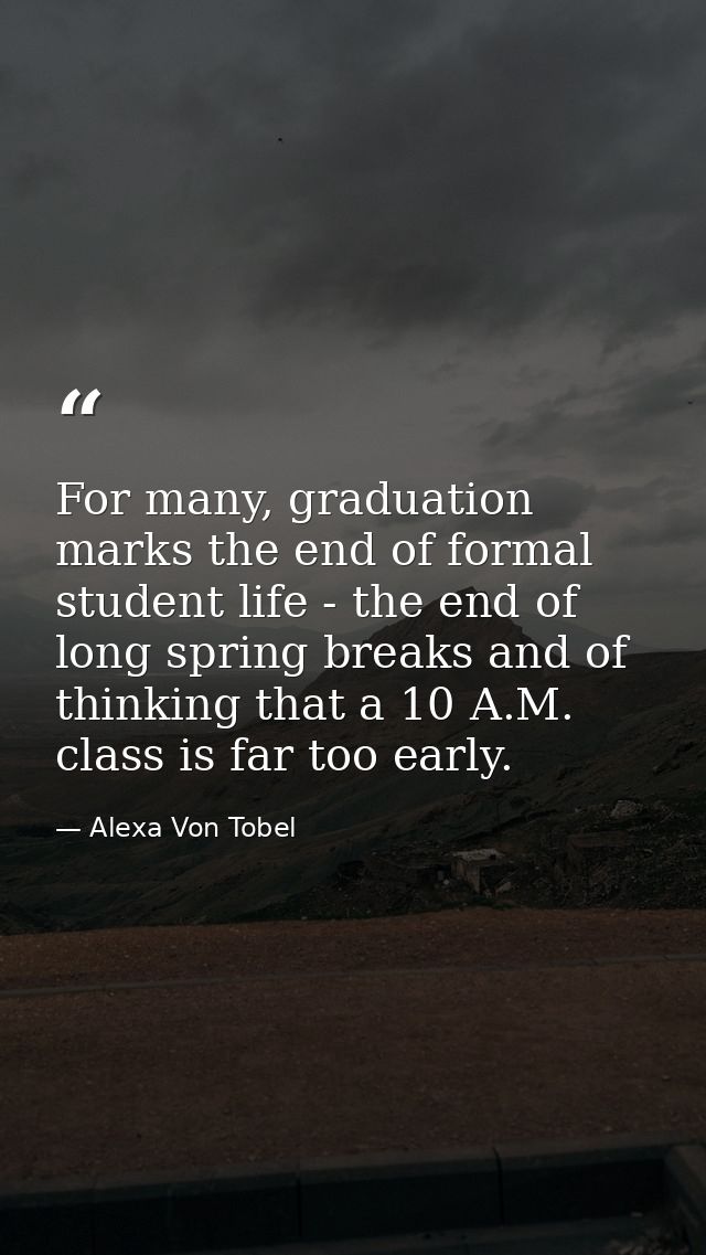 For many, graduation marks the end of formal student life - the end of long spring breaks and of thinking that a 10 A.M. — Alexa Von Tobel