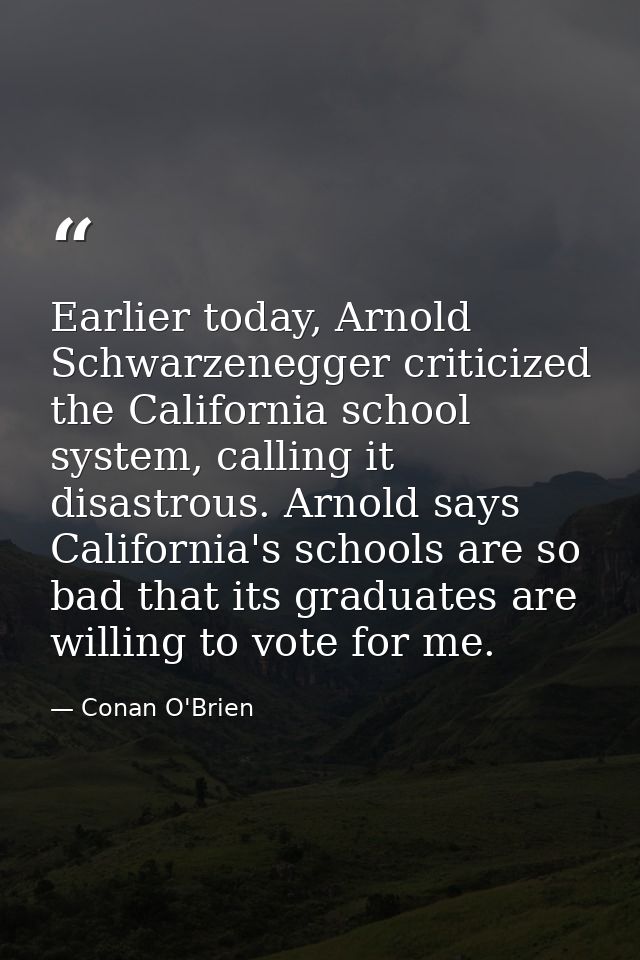 Earlier today, Arnold Schwarzenegger criticized the California school system, calling it disastrous. Arnold says Califor — Conan O'Brien