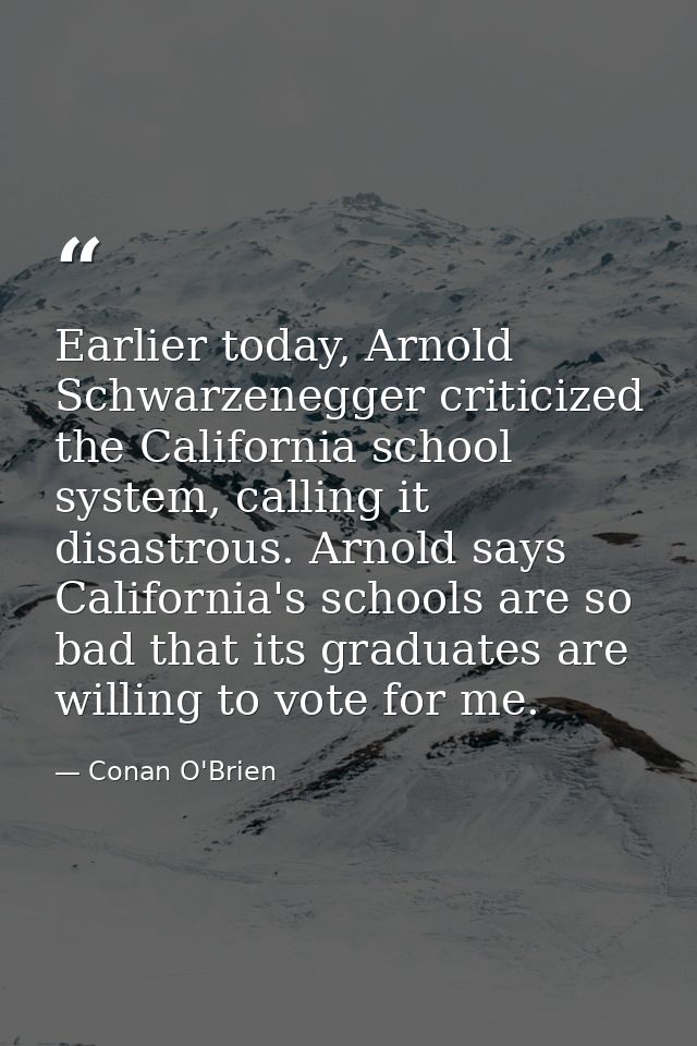 Earlier today, Arnold Schwarzenegger criticized the California school system, calling it disastrous. Arnold says Califor — Conan O'Brien