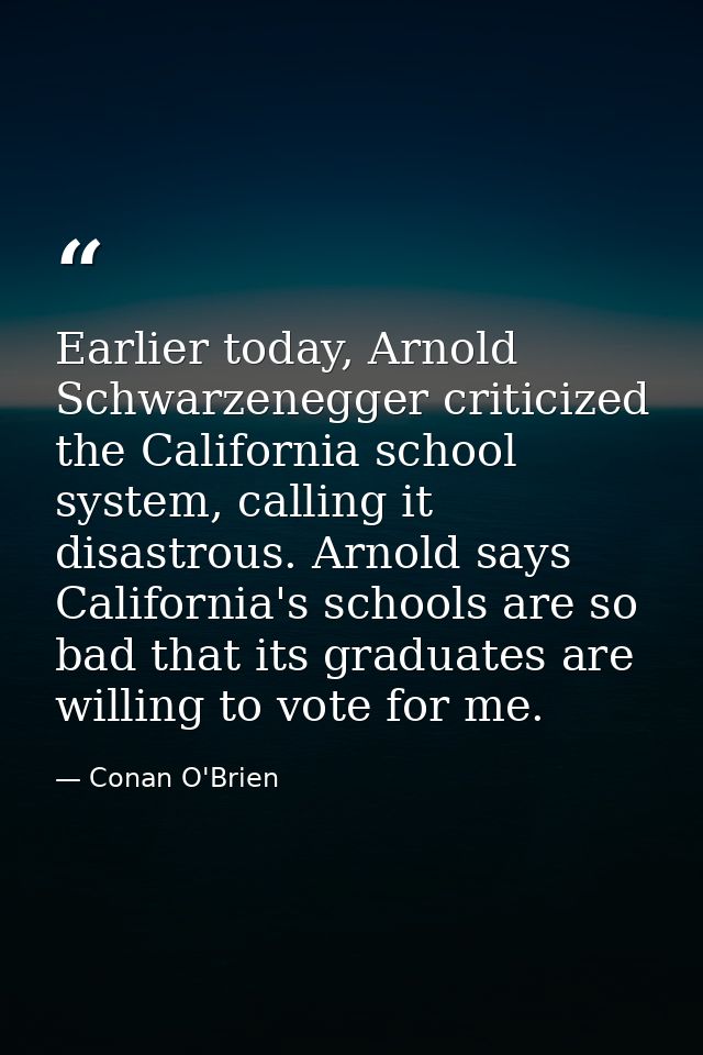 Earlier today, Arnold Schwarzenegger criticized the California school system, calling it disastrous. Arnold says Califor — Conan O'Brien