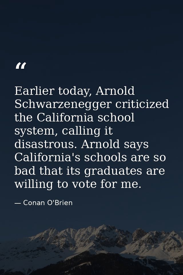 Earlier today, Arnold Schwarzenegger criticized the California school system, calling it disastrous. Arnold says Califor — Conan O'Brien
