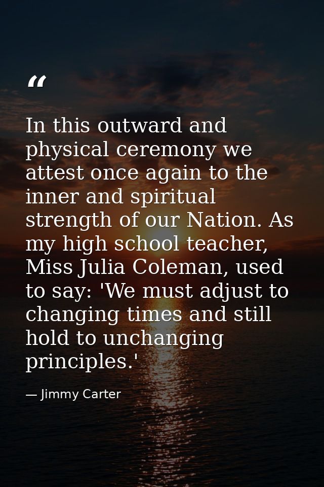 In this outward and physical ceremony we attest once again to the inner and spiritual strength of our Nation. As my high — Jimmy Carter