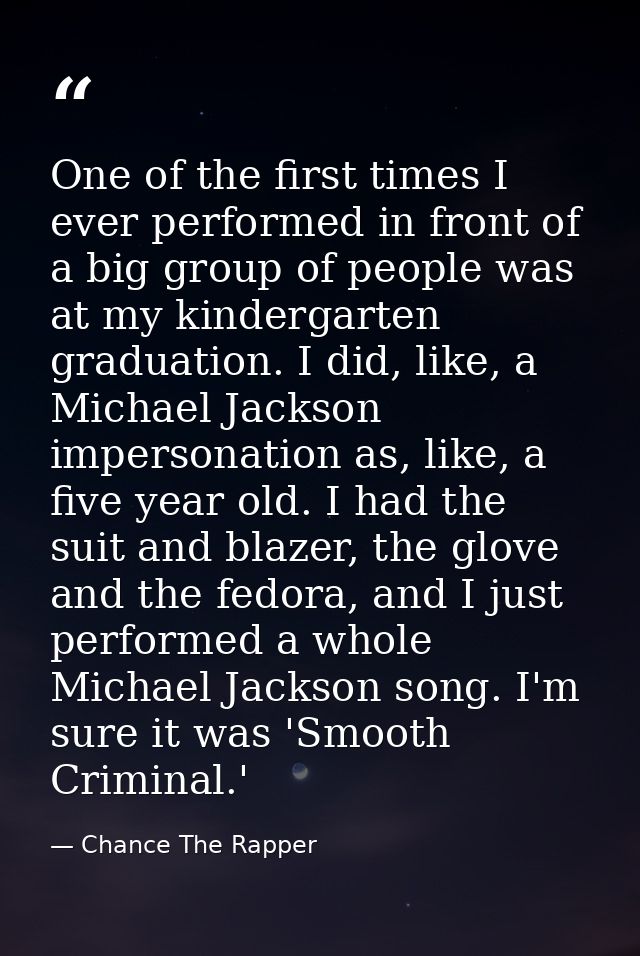 One of the first times I ever performed in front of a big group of people was at my kindergarten graduation. I did, like — Chance The Rapper