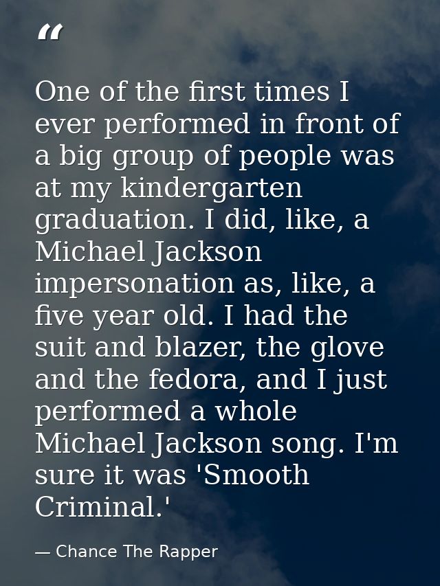 One of the first times I ever performed in front of a big group of people was at my kindergarten graduation. I did, like — Chance The Rapper
