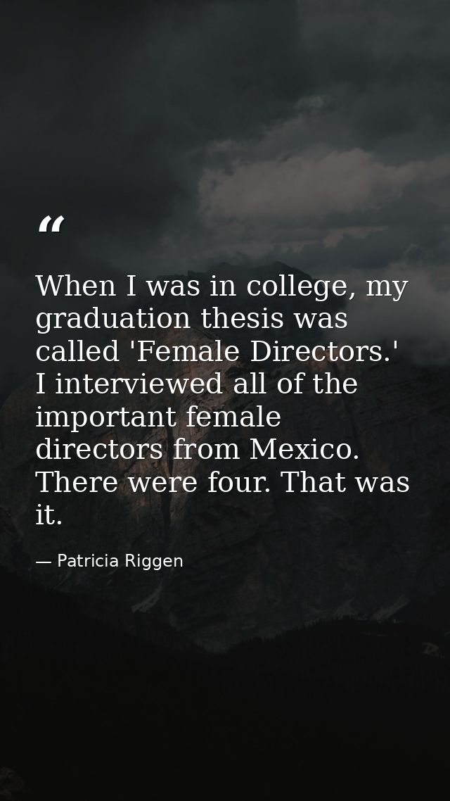 When I was in college, my graduation thesis was called 'Female Directors.' I interviewed all of the important female dir — Patricia Riggen