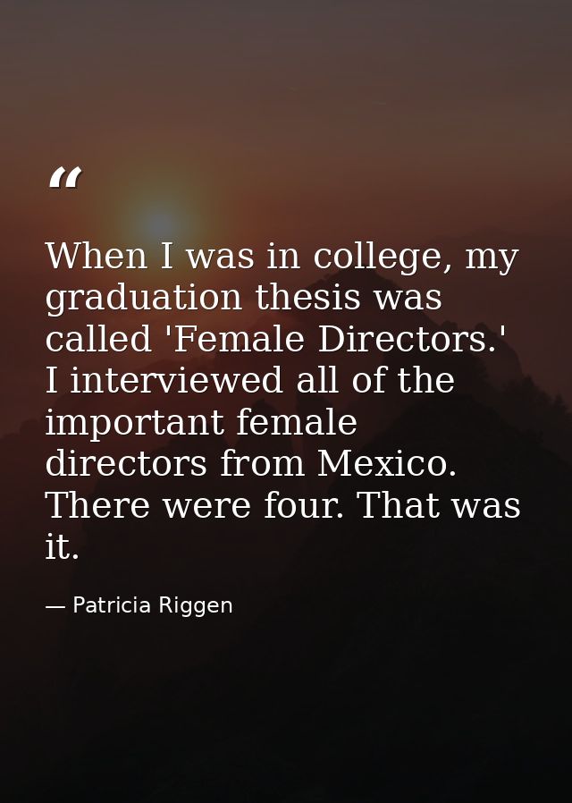 When I was in college, my graduation thesis was called 'Female Directors.' I interviewed all of the important female dir — Patricia Riggen