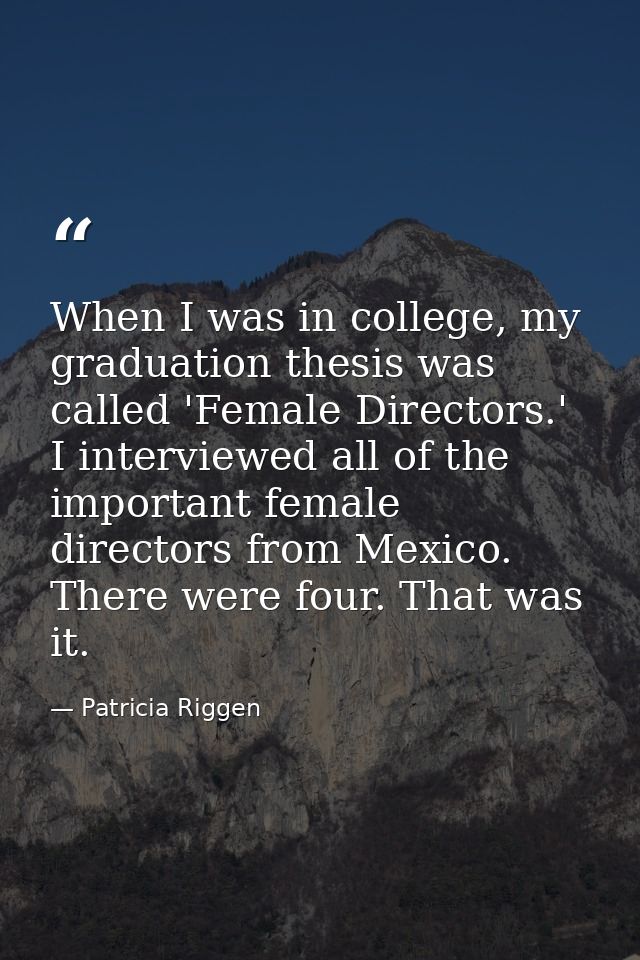 When I was in college, my graduation thesis was called 'Female Directors.' I interviewed all of the important female dir — Patricia Riggen