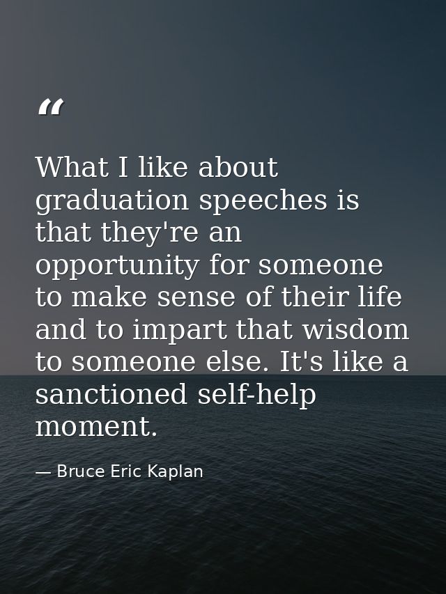 What I like about graduation speeches is that they're an opportunity for someone to make sense of their life and to impa — Bruce Eric Kaplan