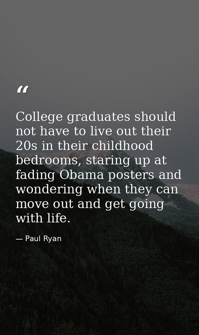 College graduates should not have to live out their 20s in their childhood bedrooms, staring up at fading Obama posters  — Paul Ryan
