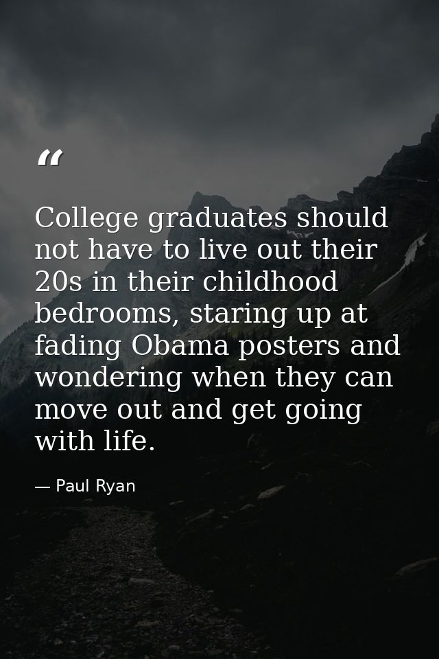 College graduates should not have to live out their 20s in their childhood bedrooms, staring up at fading Obama posters  — Paul Ryan