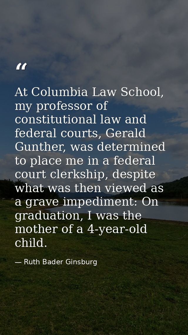 At Columbia Law School, my professor of constitutional law and federal courts, Gerald Gunther, was determined to place m — Ruth Bader Ginsburg