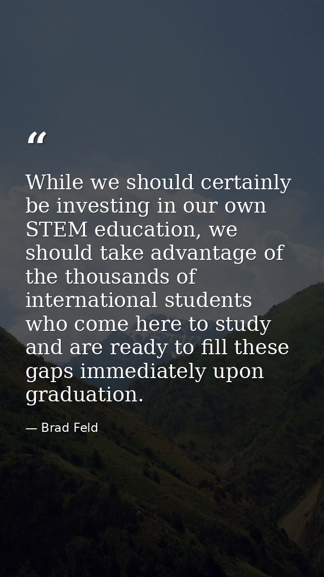 While we should certainly be investing in our own STEM education, we should take advantage of the thousands of internati — Brad Feld