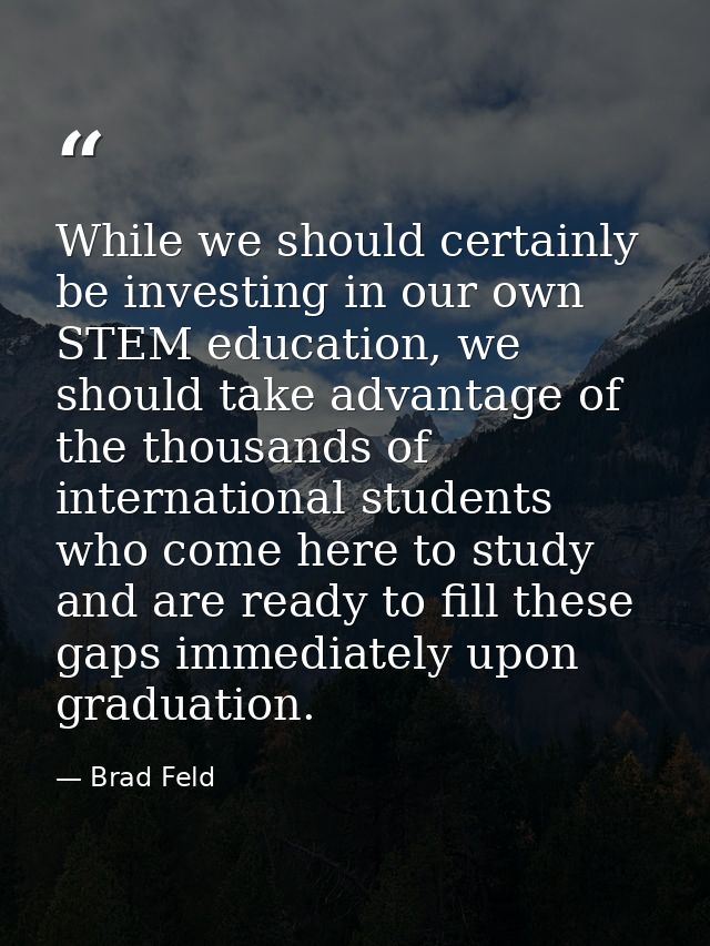 While we should certainly be investing in our own STEM education, we should take advantage of the thousands of internati — Brad Feld