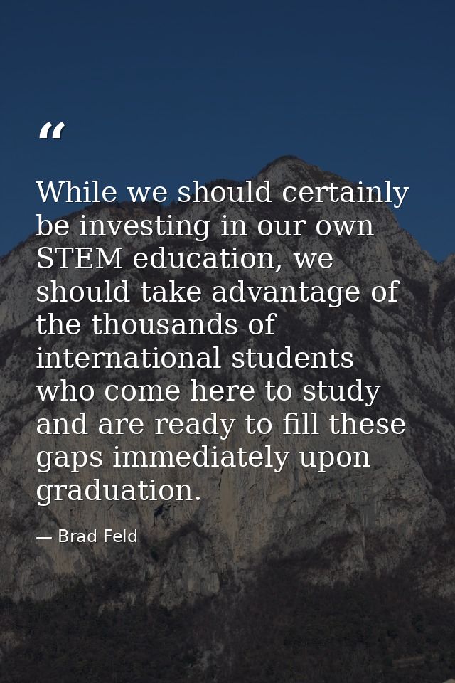 While we should certainly be investing in our own STEM education, we should take advantage of the thousands of internati — Brad Feld