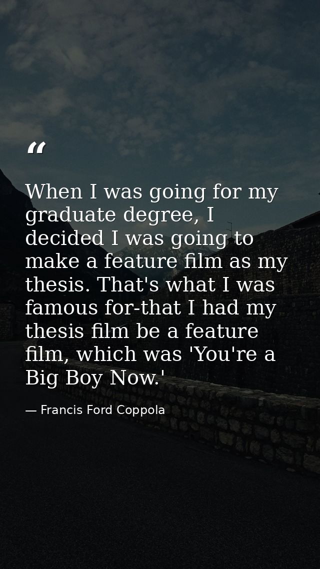 When I was going for my graduate degree, I decided I was going to make a feature film as my thesis. That's what I was fa — Francis Ford Coppola