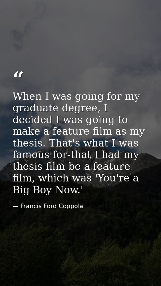 When I was going for my graduate degree, I decided I was going to make a feature film as my thesis. That's what I was fa — Francis Ford Coppola